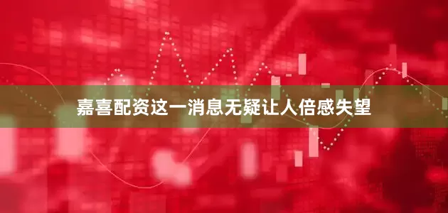 嘉喜配资这一消息无疑让人倍感失望