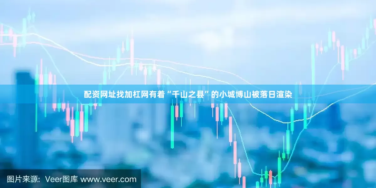 配资网址找加杠网有着“千山之县”的小城博山被落日渲染