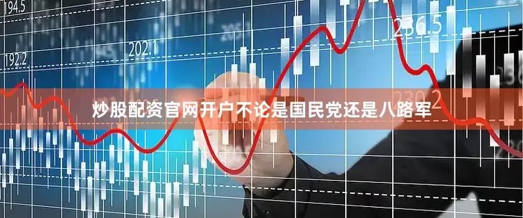 炒股配资官网开户不论是国民党还是八路军