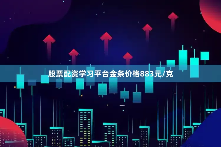 股票配资学习平台金条价格883元/克