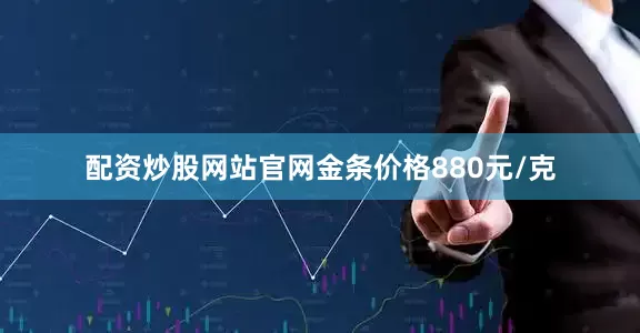 配资炒股网站官网金条价格880元/克