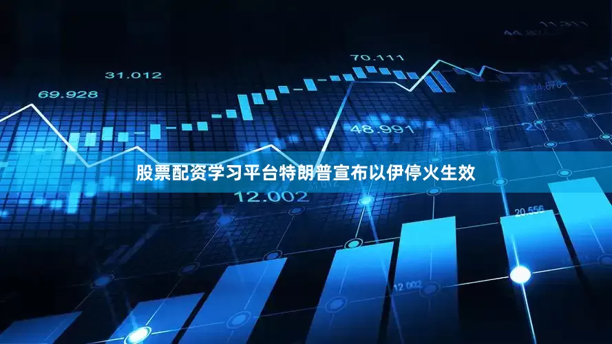 股票配资学习平台特朗普宣布以伊停火生效
