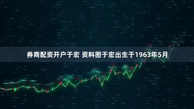 券商配资开户于宏 资料图于宏出生于1963年5月