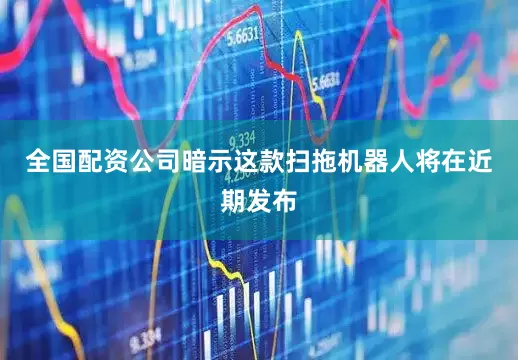 全国配资公司暗示这款扫拖机器人将在近期发布