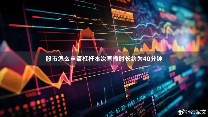 股市怎么申请杠杆本次直播时长约为40分钟