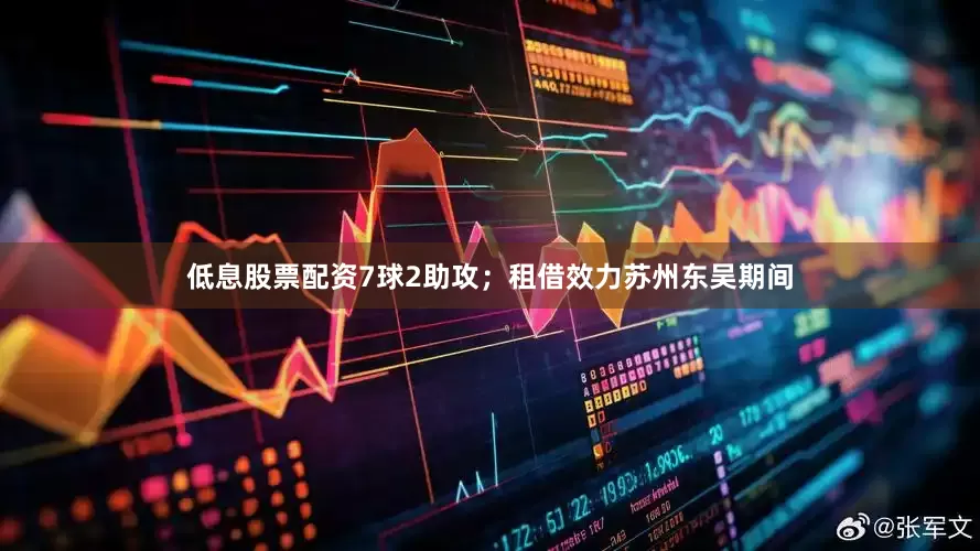 低息股票配资7球2助攻；租借效力苏州东吴期间