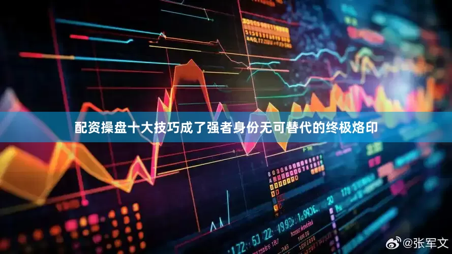 配资操盘十大技巧成了强者身份无可替代的终极烙印