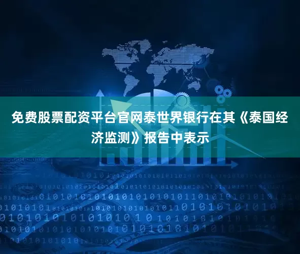 免费股票配资平台官网泰　　世界银行在其《泰国经济监测》报告中表示