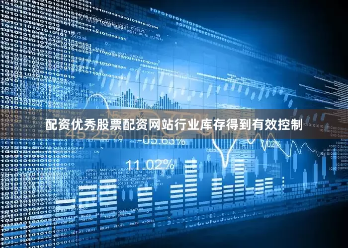 配资优秀股票配资网站行业库存得到有效控制