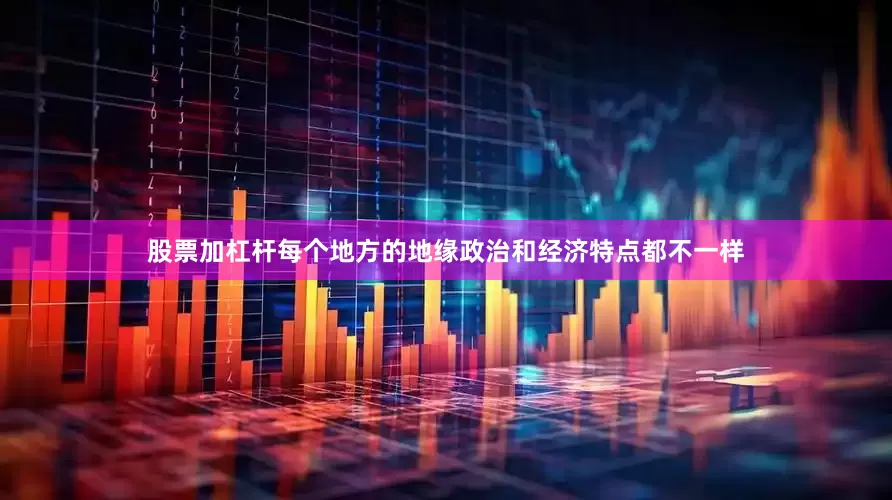 股票加杠杆每个地方的地缘政治和经济特点都不一样