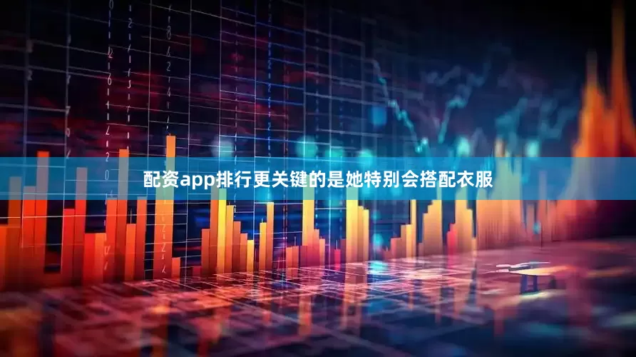 配资app排行更关键的是她特别会搭配衣服