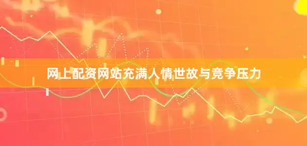网上配资网站充满人情世故与竞争压力