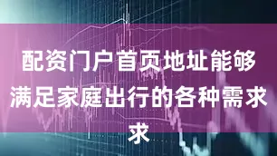 配资门户首页地址能够满足家庭出行的各种需求