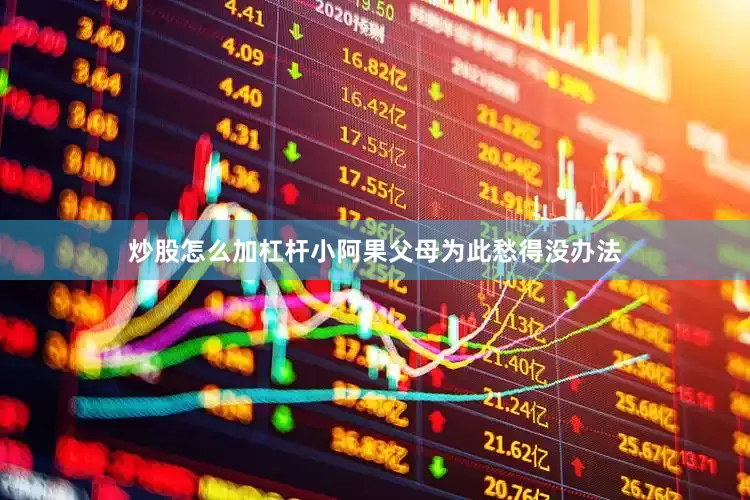 炒股怎么加杠杆小阿果父母为此愁得没办法