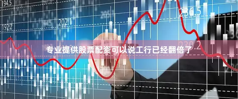 专业提供股票配资可以说工行已经翻倍了