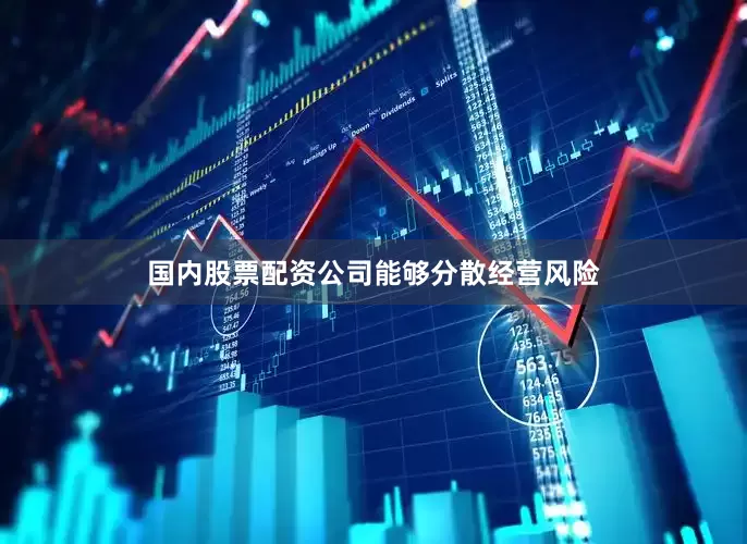 国内股票配资公司能够分散经营风险