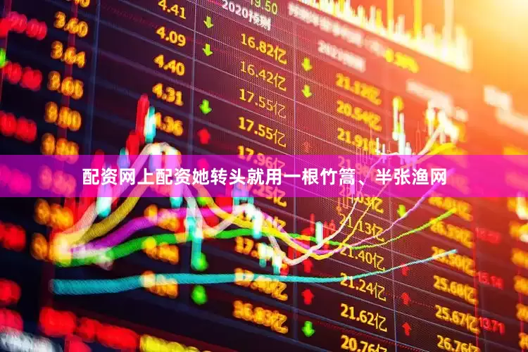 配资网上配资她转头就用一根竹篙、半张渔网