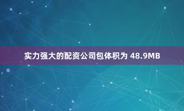 实力强大的配资公司包体积为 48.9MB