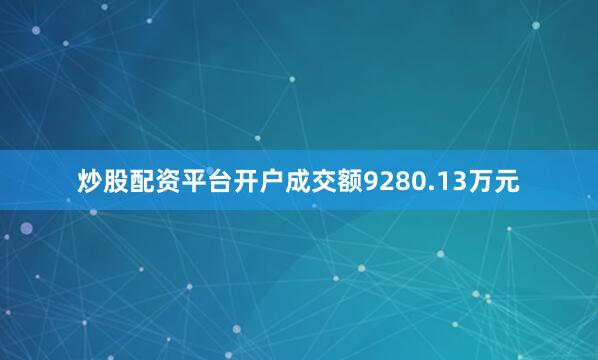 炒股配资平台开户成交额9280.13万元