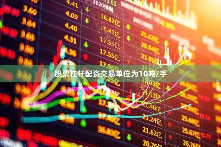 股票杠杆配资交易单位为10吨/手