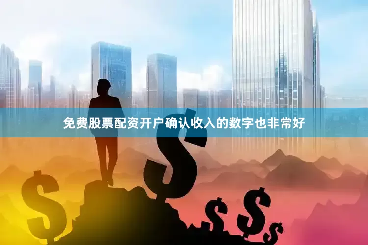 免费股票配资开户确认收入的数字也非常好
