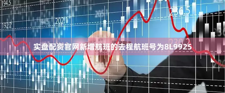 实盘配资官网新增航班的去程航班号为8L9925