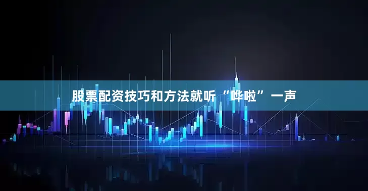 股票配资技巧和方法就听 “哗啦” 一声