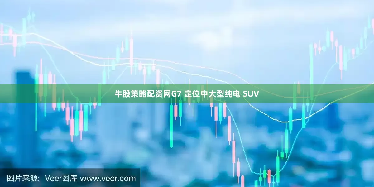 牛股策略配资网G7 定位中大型纯电 SUV