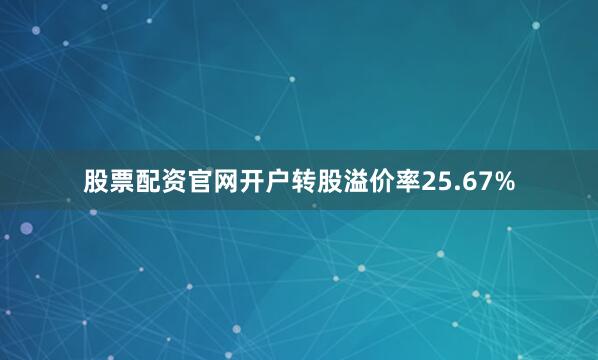 股票配资官网开户转股溢价率25.67%