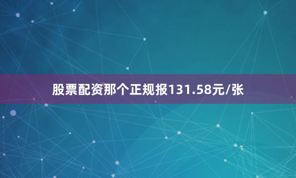 股票配资那个正规报131.58元/张