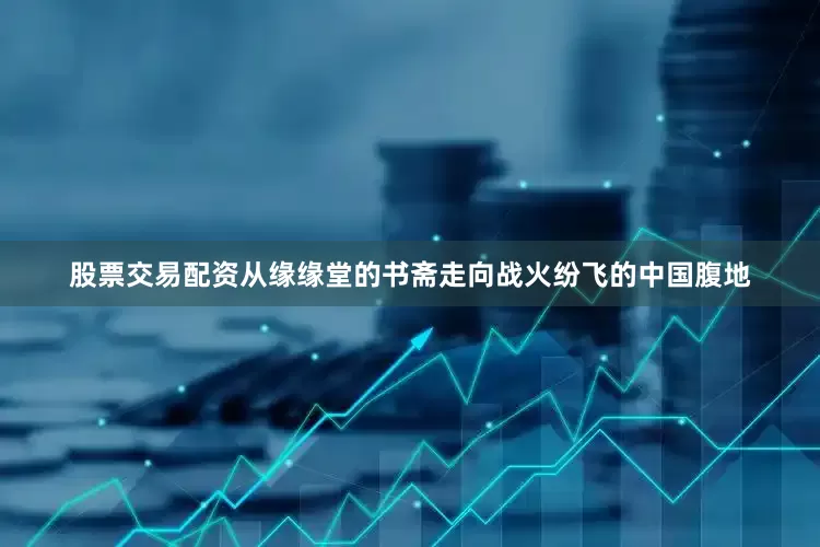 股票交易配资从缘缘堂的书斋走向战火纷飞的中国腹地