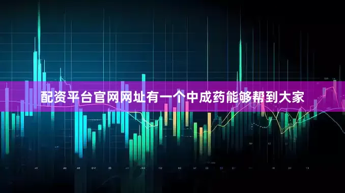 配资平台官网网址有一个中成药能够帮到大家