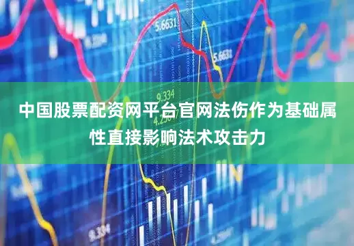 中国股票配资网平台官网法伤作为基础属性直接影响法术攻击力