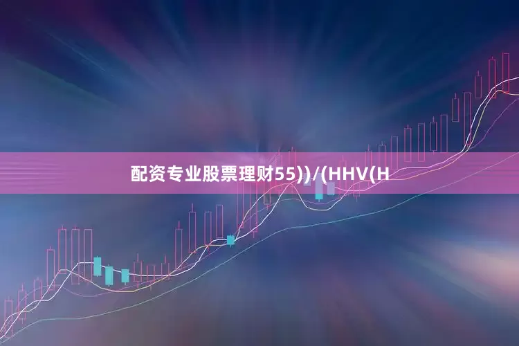 配资专业股票理财55))/(HHV(H