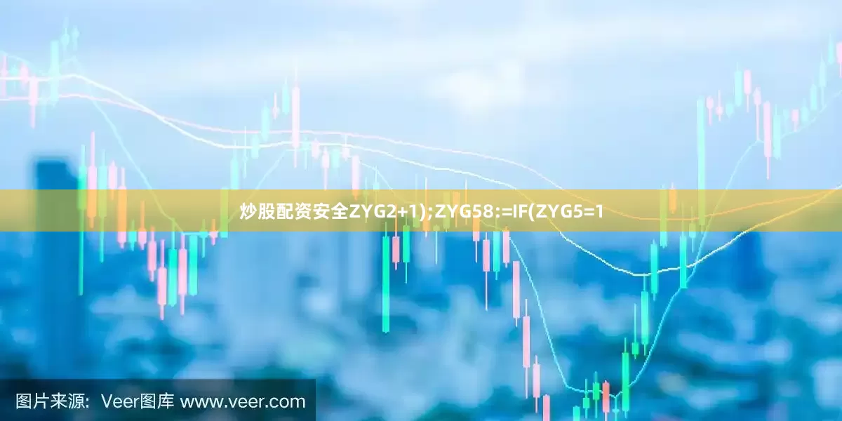 炒股配资安全ZYG2+1);ZYG58:=IF(ZYG5=1