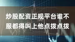 炒股配资正规平台谁不服都得叫上他点拨点拨