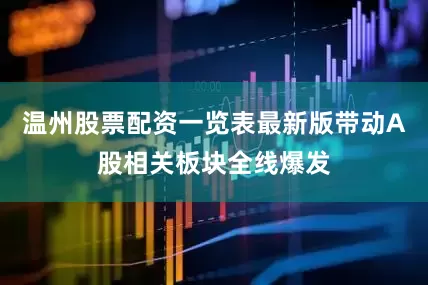 温州股票配资一览表最新版带动A股相关板块全线爆发