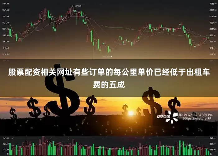 股票配资相关网址有些订单的每公里单价已经低于出租车费的五成