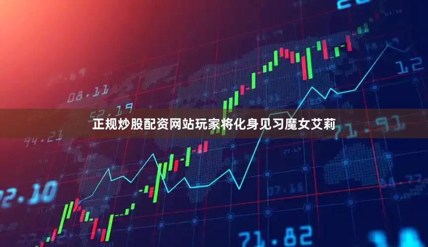 正规炒股配资网站玩家将化身见习魔女艾莉