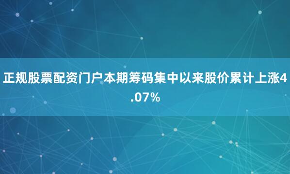 正规股票配资门户本期筹码集中以来股价累计上涨4.07%