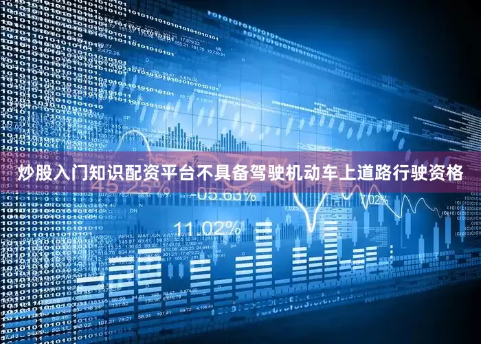 炒股入门知识配资平台不具备驾驶机动车上道路行驶资格