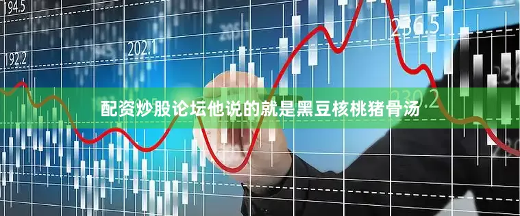 配资炒股论坛他说的就是黑豆核桃猪骨汤