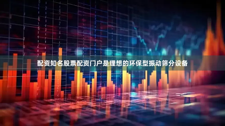 配资知名股票配资门户是理想的环保型振动筛分设备