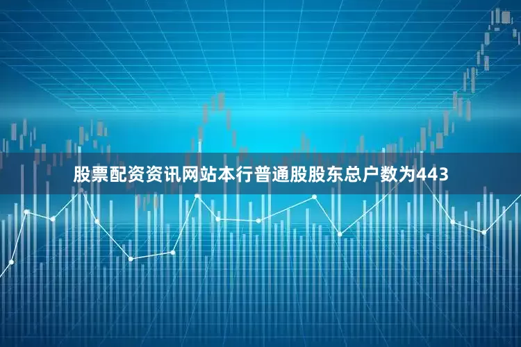 股票配资资讯网站本行普通股股东总户数为443