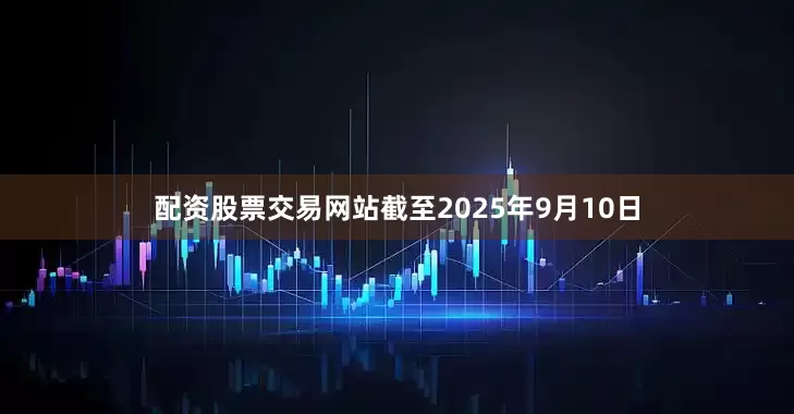 配资股票交易网站截至2025年9月10日