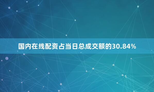 国内在线配资占当日总成交额的30.84%