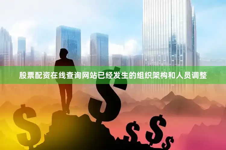 股票配资在线查询网站已经发生的组织架构和人员调整