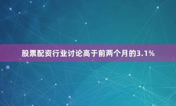 股票配资行业讨论高于前两个月的3.1%