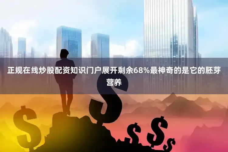 正规在线炒股配资知识门户展开剩余68%最神奇的是它的胚芽营养