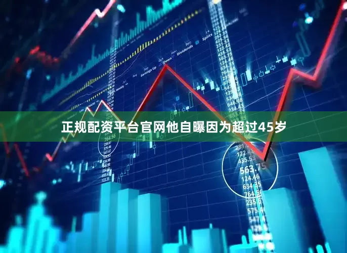 正规配资平台官网他自曝因为超过45岁